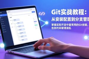 (17513期)Git实战教程:从安装配置到分支管理,掌握实际开发中最常用的Git技能,告别代码管理混乱