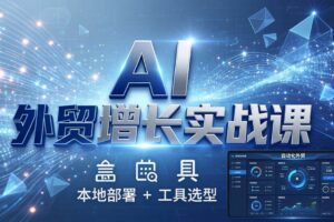 (17784期)AI 外贸增长实战课:本地部署 + 工具选型,一站式搭建可落地自动化外贸系统