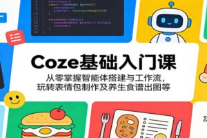 Coze基础入门课:从零掌握智能体搭建与工作流,玩转表情包制作及养生食谱出图等