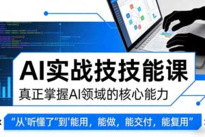 AI实战技能课，真正掌握AI领域的核心能力，把AI从”听懂了”变成”能用，能做，能交付，能复用