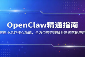 OpenClaw精通指南：聚焦小龙虾核心功能，全方位带你理解并熟练落地应用