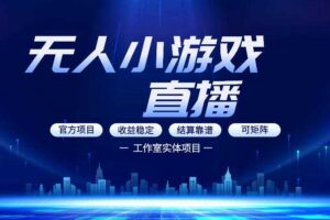 无人小游戏直播:0基础也能做的轻资产副业,解锁无人直播盈利新玩法,轻松月入1W+【揭秘】