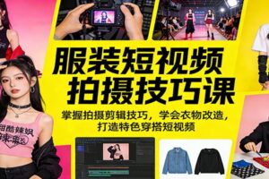服装短视频拍摄技巧课:掌握拍摄剪辑技巧,学会衣物改造,打造特色穿搭短视频