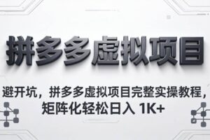 （18067期）避开坑，拼多多虚拟项目完整实操教程，矩阵化轻松日入 1K+