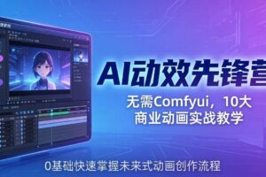 （18077期）AI 动效先锋营：无需Comfyui，10大商业动画实战教学，0基础快速掌握未来式动画创作流程
