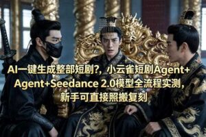 AI一键生成整部短剧？小云雀短剧Agent+Seedance 2.0模型全流程实测，新手可直接照搬复刻
