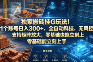独家搬砖挂G玩法！1个账号日入300+，全自动科技，无风控支持矩阵放大，零基础也能立刻上手【揭秘】