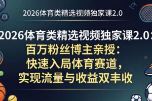 (17991期)2026体育类精选视频独家课2.0:百万粉丝博主亲授:快速入局体育赛道,实现流量与收益双丰收