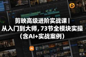 剪映高级进阶实战课｜从入门到大师，73节全模块实操（含AI+实战案例）