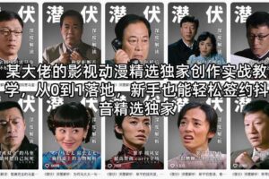 某大佬的影视动漫精选独家创作实战教学，从0到1落地，新手也能轻松签约抖音精选独家