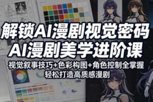 解锁AI漫剧视觉密码，AI漫剧美学进阶课，视觉叙事技巧+色彩构图+角色控制全掌握，轻松打造高质感漫剧