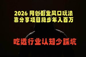 （18545期）2026 网创副业风口玩法，靠分享项目稳步年入百万，吃透行业认知少踩坑