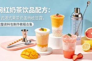 （18557期）网红奶茶饮品配方：台式港式果茶奶盖杨枝甘露，完整资料包制作教程合集