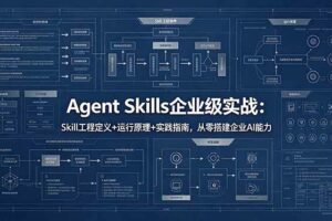 （18565期）Agent Skills企业级实战：Skill工程定义+运行原理+实践指南，从零搭建企业AI能力