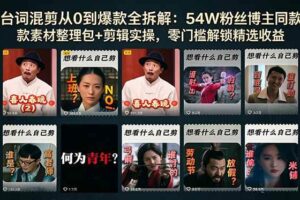 （18578期）台词混剪从0到爆款全拆解：54W粉丝博主同款素材整理包+剪辑实操，零门槛解锁精选收益