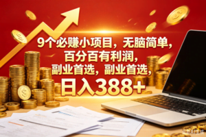 （18597期）9个必赚钱的小项目，百分百赚米，无脑简单，副业首选，日入388+
