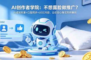 （18599期）AI创作者学院：不想露脸做推广？AI虚拟形象+口型同步+UGC内容，让你安心睡觉照样赚钱