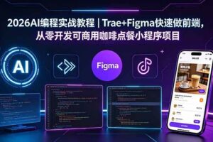 （18627期）2026AI编程实战教程｜Trae+Figma快速做前端，从零开发可商用咖啡点餐小程序项目