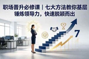 （18629期）付费文章：职场晋升必修课｜七大方法教你基层锤炼领导力，快速脱颖而出