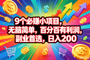 （18623期）9个必赚钱的小项目，百分百会赚米，无脑简单，副业首选，日入200+