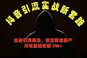 （18624期）抖音引流实战新套路，挂机自动引流截流精准锁定客户，月收益破 2W+