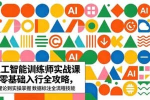 （18632期）AI人工智能 训练师实战课｜零基础入行全攻略，从理论到实操掌握数据标注全流程技能