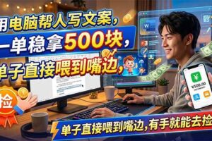 （18634期）用电脑帮人写文案，一单稳拿500块，单子直接喂到嘴边，有手就能去捡钱！
