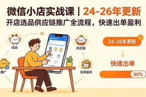 （18654期）微信小店实战课｜24-26年更新，开店选品供应链推广全流程，快速出单盈利