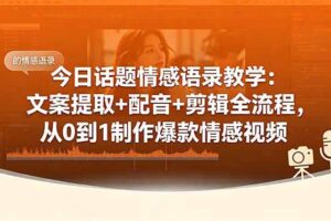 （18719期）今日话题情感语录教学：文案提取+配音+剪辑全流程，从0到1制作爆款情感视频