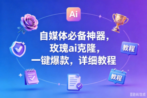 （18737期）玫瑰克隆工具，一键爆款ai工具，自媒体必备神器，50多个的功能，详细教程