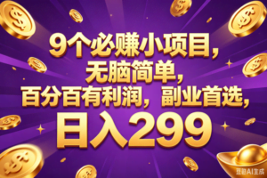 （18736期）9个必赚的小项目，百分百赚元子，无脑简单，副业首选，日入299+