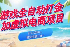 （18733期）游戏全自动打金加虚拟电商项目，日入1000+，稳定实操三年！