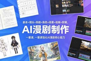 （18734期）剧本+镜头+风格+角色+场景+视频+剪辑，一套课强化AI漫剧核心能力
