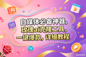 （18757期）玫瑰克隆，一键爆款ai工具，自媒体必备神器，50多个功能，详细的教程
