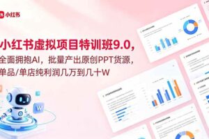 （18764期）小红书虚拟项目特训班9.0，全面拥抱AI，批量产出原创PPT货源，单品/单店纯利润几万到几十W
