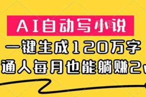 （18788期）AI自动写小说，一键生成120万字，普通人每月也能躺赚2w+