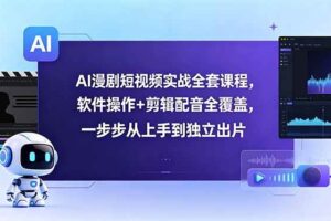 （18796期）AI漫剧短视频实战全套课程，软件操作+剪辑配音全覆盖，一步步从上手到独立出片