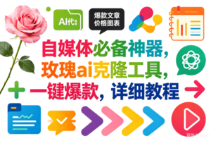 （18794期）玫瑰克隆，一键爆款ai工具，自媒体必备神器，50多个功能，详细教程