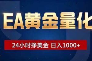 （18810期）EA黄金量化，24小时不间断挣美金，小白轻松操作，日入1000+