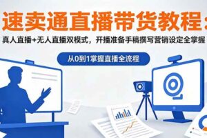 （18887期）速卖通直播带货教程：真人直播+无人直播双模式，开播准备手稿撰写营销设定全掌握