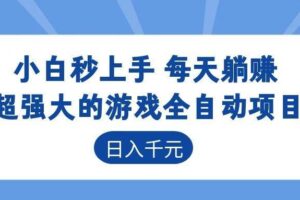 （18897期）超强大的游戏全自动项目，日入1000+，小白秒上手，每天躺赚！