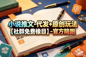 小说推文-代发+原创玩法【社群免费橡目】-官方陪跑