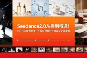 （18934期）Seedance2.0从零到精通！20+行业案例参考，长视频时装护肤家具全场景覆盖