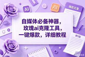 （18951期）玫瑰ai克隆，一键爆款ai神器，自媒体的必备工具，50多个功能，详细教程
