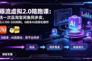 （18942期）薅流虚拟2.0陪跑课：选一次品淘宝闲鱼同步卖，日入100-200纯利，0成本AI流程化操作