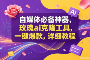 （18977期）玫瑰ai克隆工具，一键爆款ai神器，自媒体的必备工具，50多个功能，详细教程