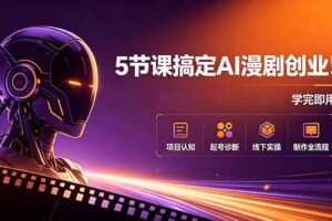 （18967期）5节课搞定AI漫剧创业！项目认知+起号诊断+线下实操+制作全流程，学完即用