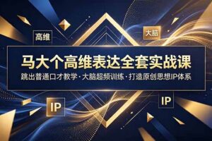 （18970期）马大个高维表达全套实战课，跳出普通口才教学，大脑超频训练打造原创思想IP体系