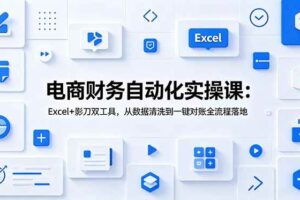 （19010期）电商财务自动化实操课：Excel+影刀双工具，从数据清洗到一键对账全流程落地