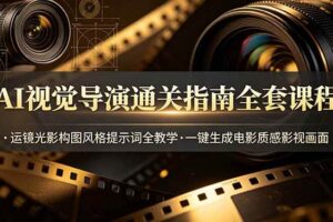 （19077期）AI视觉导演通关指南全套课程，运镜光影构图风格提示词全教学，一键生成电影质感影视画面